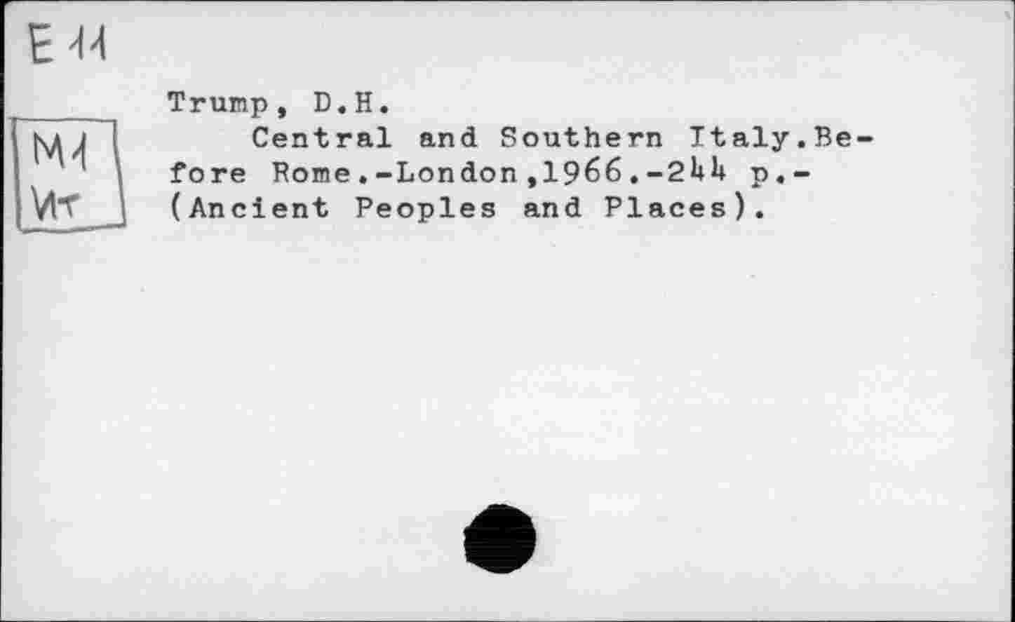 ﻿Е44
Trump, D.H.
Central and Southern Italy.Before Rome.-London,1966.-2UH p.-
VlT (Ancient Peoples and Places).